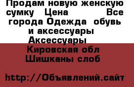 Продам новую женскую сумку › Цена ­ 1 500 - Все города Одежда, обувь и аксессуары » Аксессуары   . Кировская обл.,Шишканы слоб.